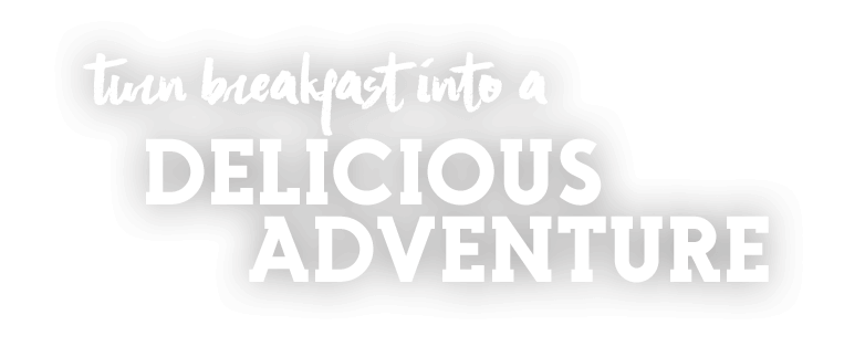 Turn breakfast into a delicious adventure